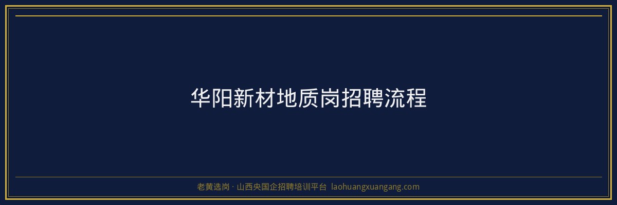华阳新材地质岗招聘流程 - 老黄选岗