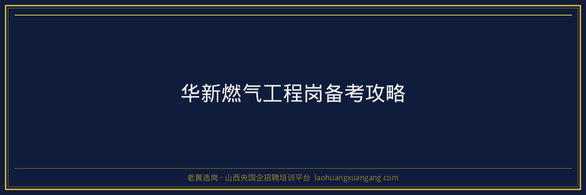 华新燃气工程岗备考攻略 - 老黄选岗