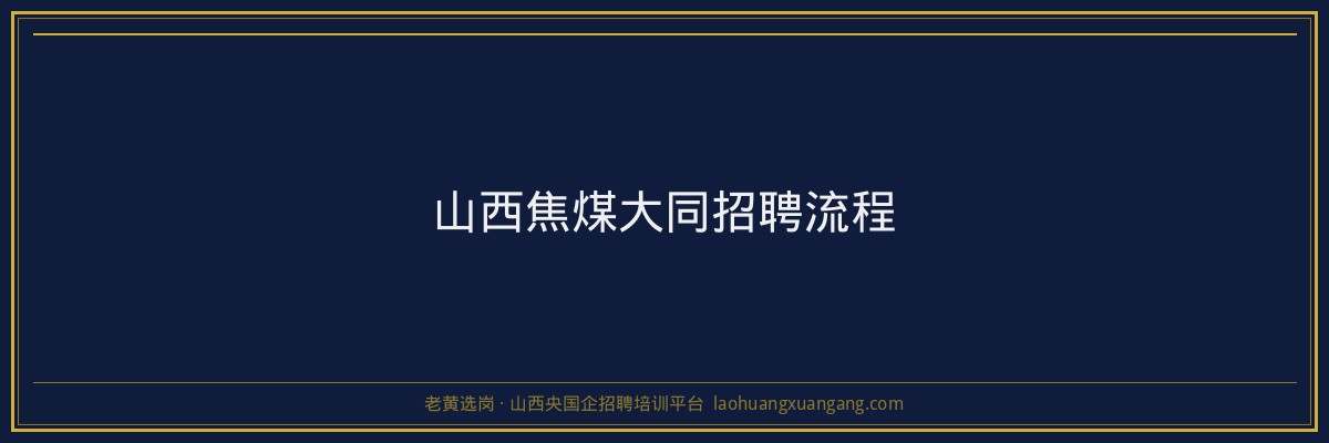 山西焦煤大同招聘流程 - 老黄选岗