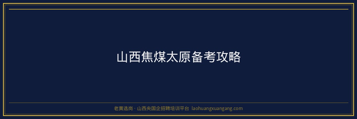 山西焦煤太原备考攻略 - 老黄选岗