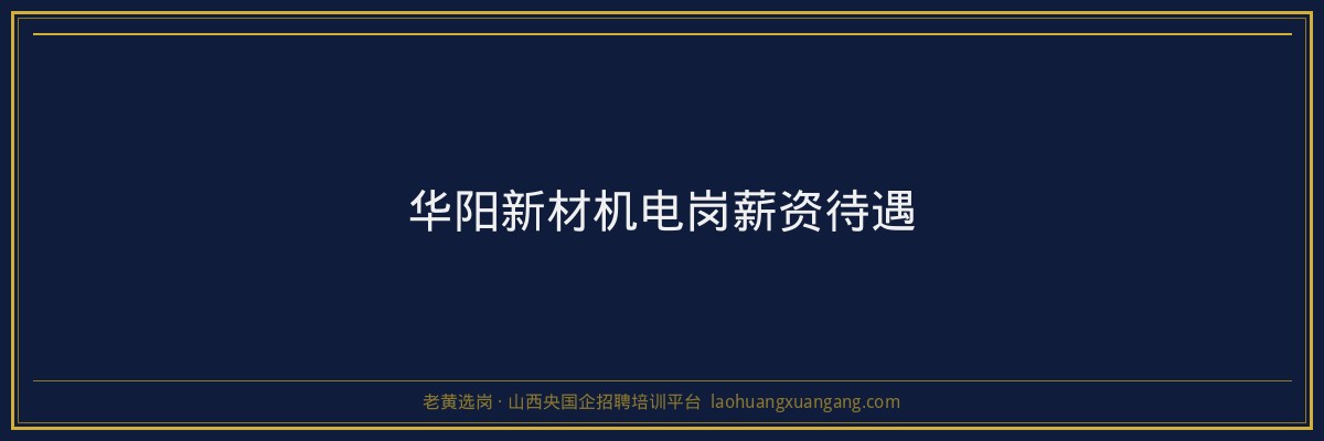 华阳新材机电岗薪资待遇 - 老黄选岗