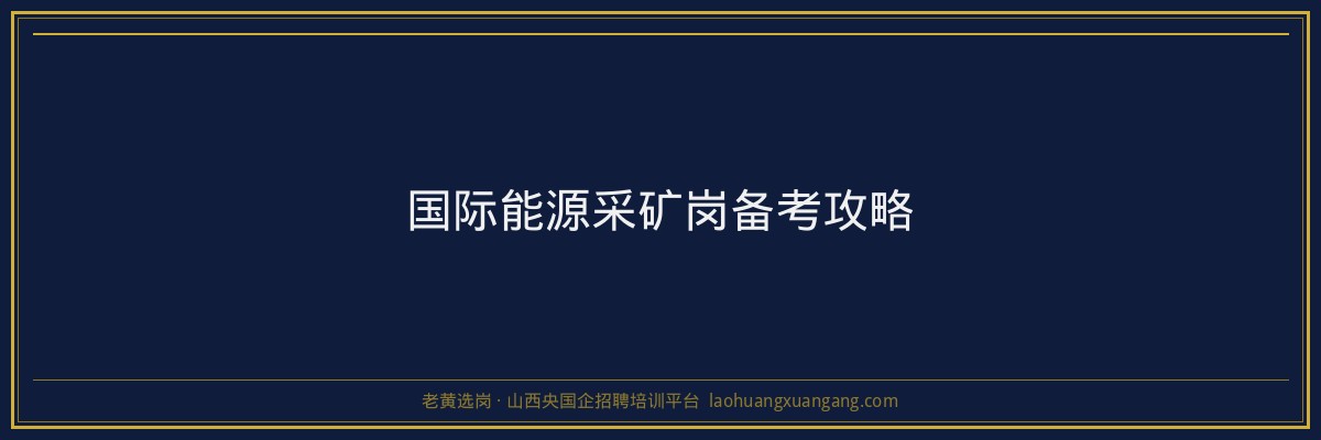 国际能源采矿岗备考攻略 - 老黄选岗