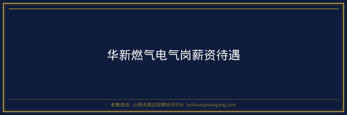 华新燃气电气岗薪资待遇 - 老黄选岗