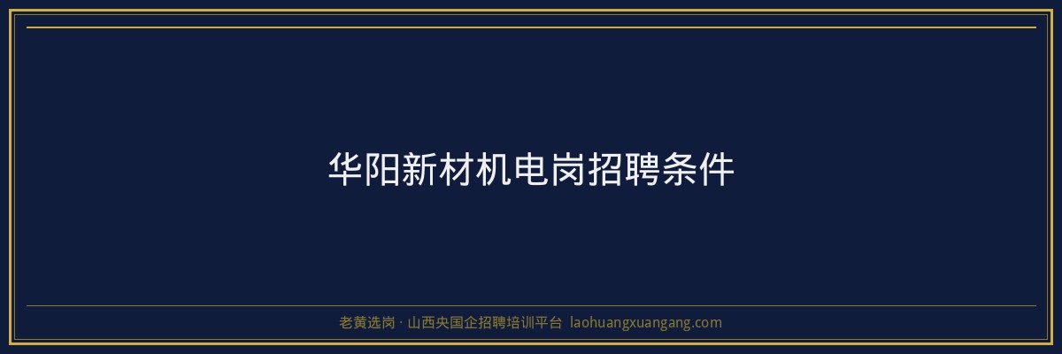 华阳新材机电岗招聘条件 - 老黄选岗