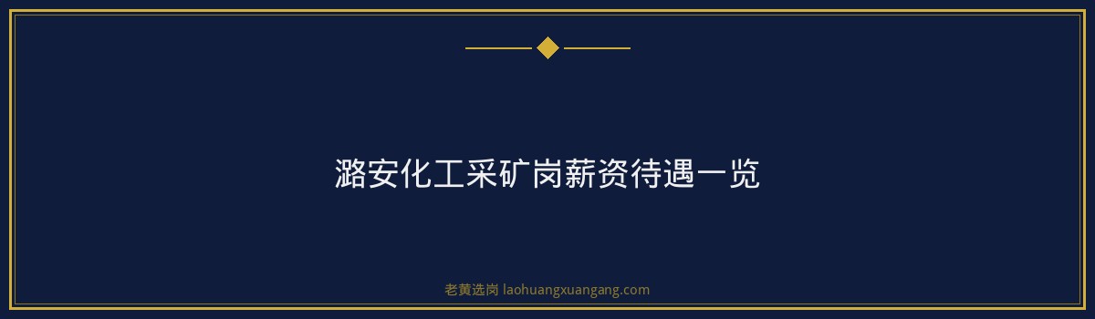 潞安化工采矿岗薪资待遇 - 要点