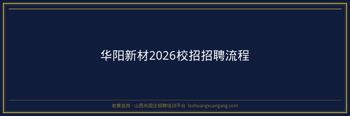华阳新材2026校招招聘流程 - 老黄选岗