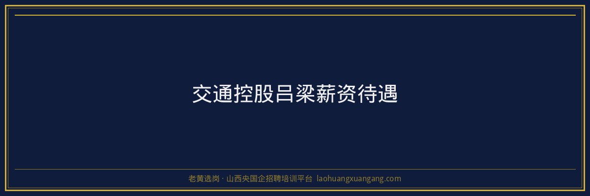 交通控股吕梁薪资待遇 - 老黄选岗