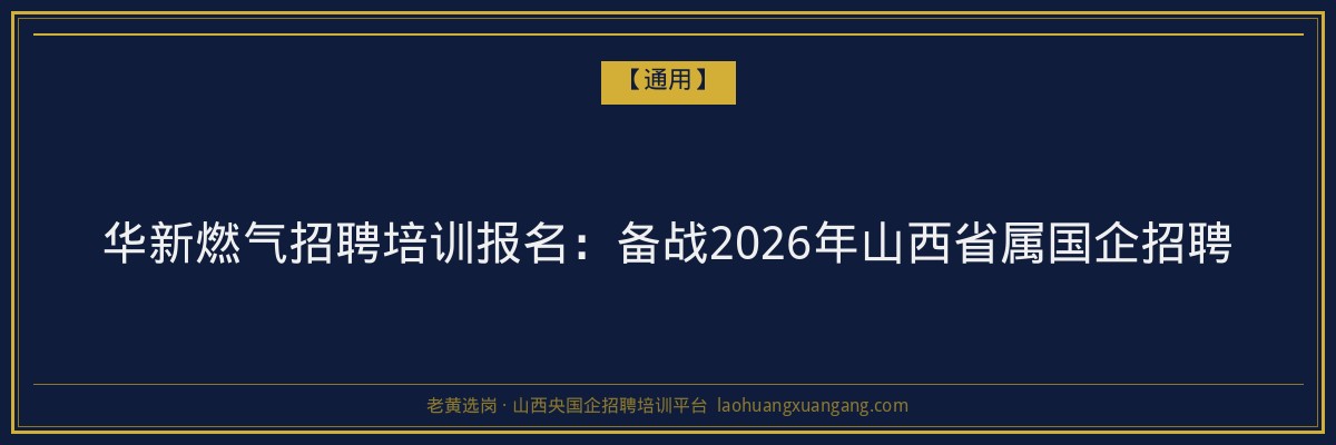 华新燃气招聘培训报名:备战2026年山西省属国企招聘 - 老黄选岗