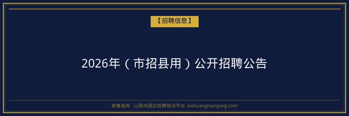 2026年（市招县用）公开招聘公告 - 老黄选岗