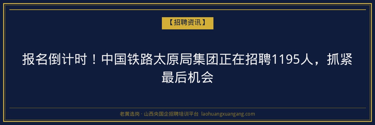 报名倒计时！中国铁路太原局集团正在招聘1195人，抓紧最后机会 - 老黄选岗