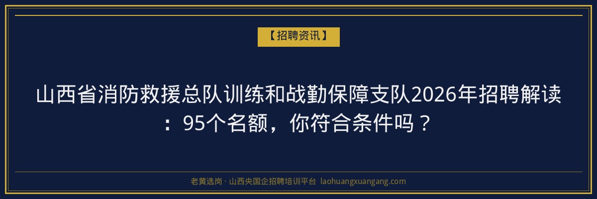 山西省消防救援总队训练和战勤保障支队2026年招聘解读：95个名额，你符合条件吗？ - 老黄选岗
