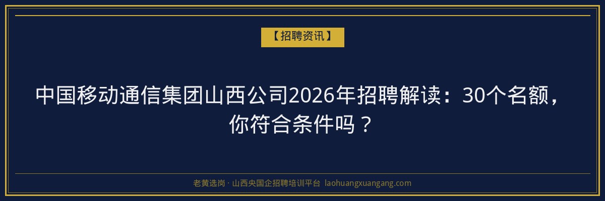 中国移动通信集团山西公司2026年招聘解读：30个名额，你符合条件吗？ - 老黄选岗