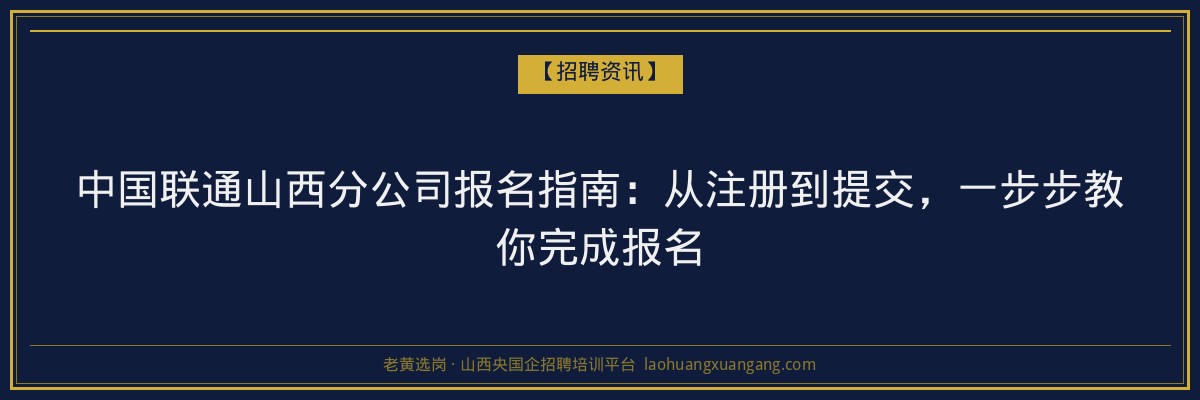 中国联通山西分公司报名指南：从注册到提交，一步步教你完成报名 - 老黄选岗