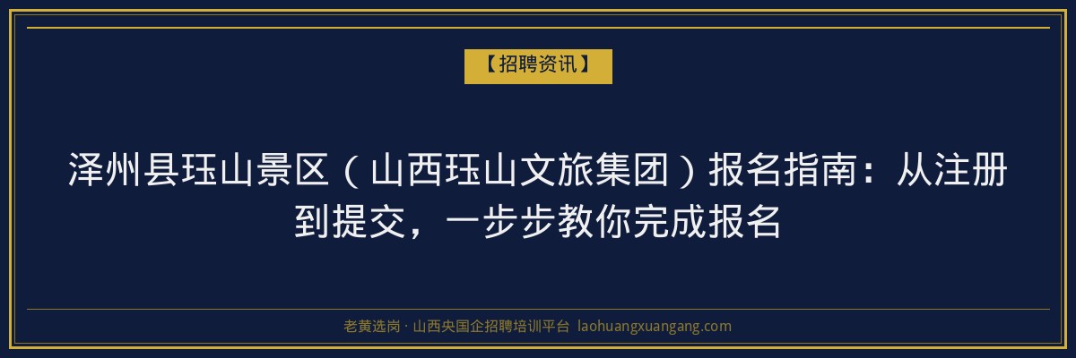 泽州县珏山景区（山西珏山文旅集团）报名指南：从注册到提交，一步步教你完成报名 - 老黄选岗