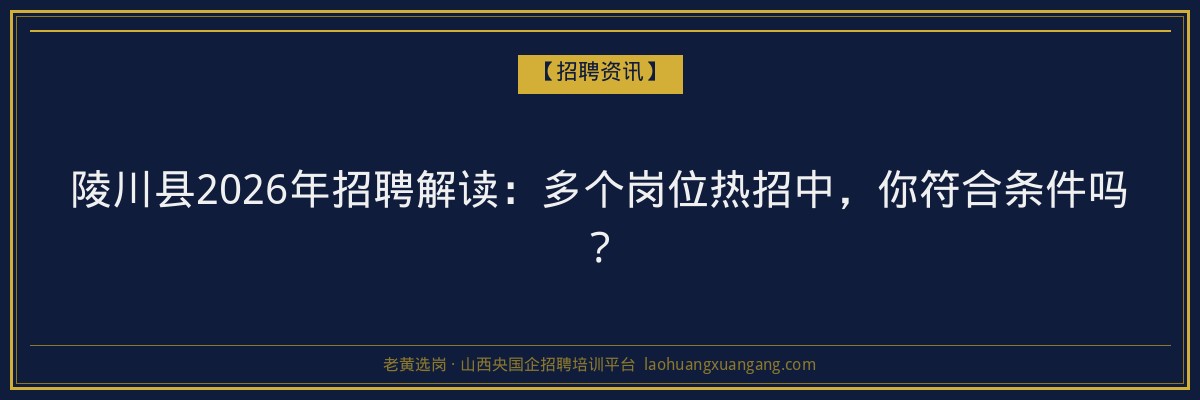 陵川县2026年招聘解读：多个岗位热招中，你符合条件吗？ - 老黄选岗