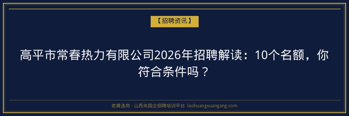高平市常春热力有限公司2026年招聘解读：10个名额，你符合条件吗？ - 老黄选岗