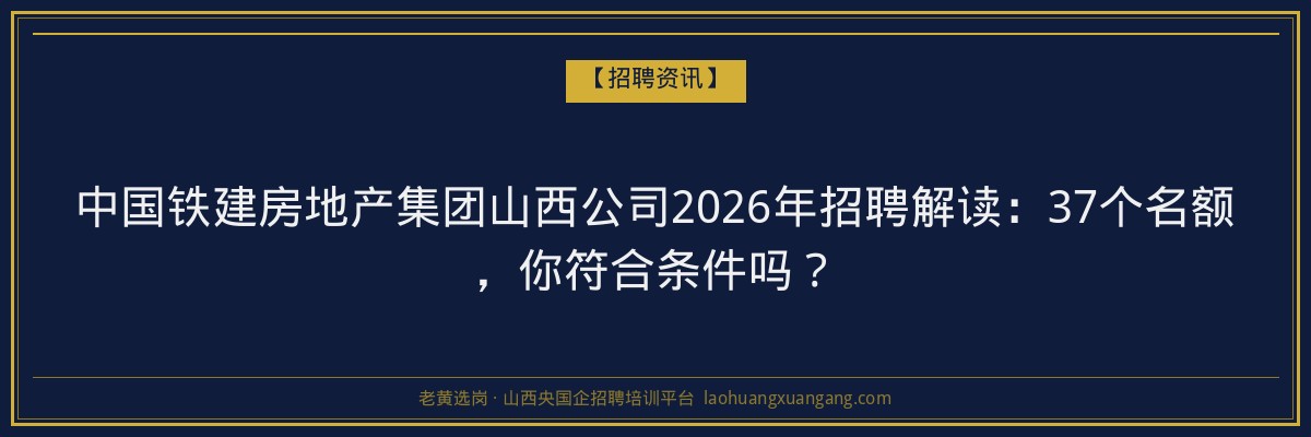 中国铁建房地产集团山西公司2026年招聘解读：37个名额，你符合条件吗？ - 老黄选岗