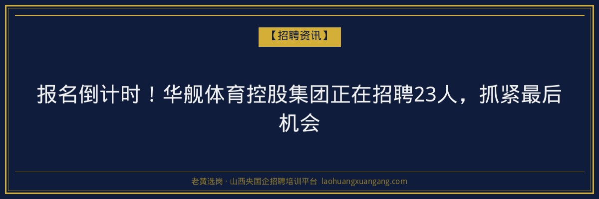 报名倒计时！华舰体育控股集团正在招聘23人，抓紧最后机会 - 老黄选岗