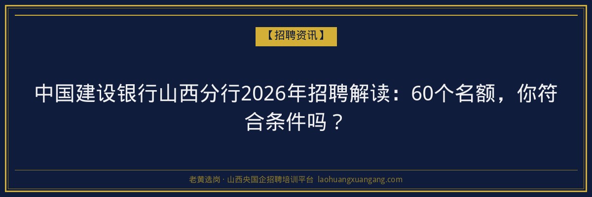 中国建设银行山西分行2026年招聘解读：60个名额，你符合条件吗？ - 老黄选岗