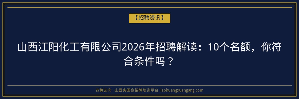 山西江阳化工有限公司2026年招聘解读：10个名额，你符合条件吗？ - 老黄选岗