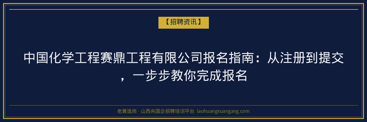 中国化学工程赛鼎工程有限公司报名指南：从注册到提交，一步步教你完成报名 - 老黄选岗