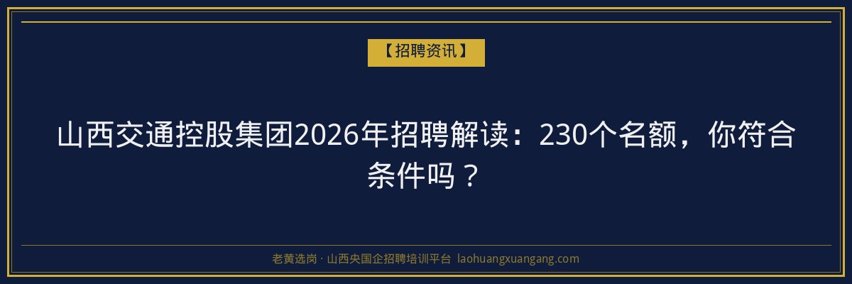 山西交通控股集团2026年招聘解读：230个名额，你符合条件吗？ - 老黄选岗