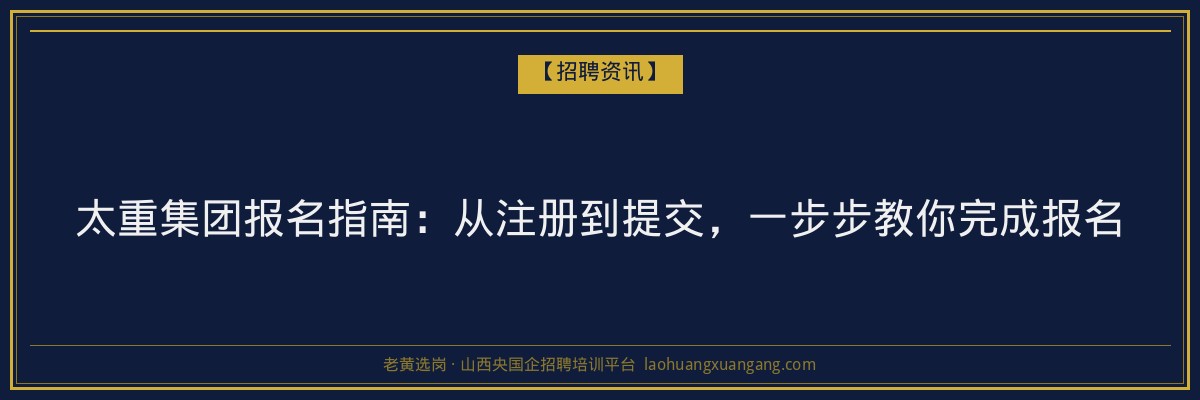 太重集团报名指南：从注册到提交，一步步教你完成报名 - 老黄选岗