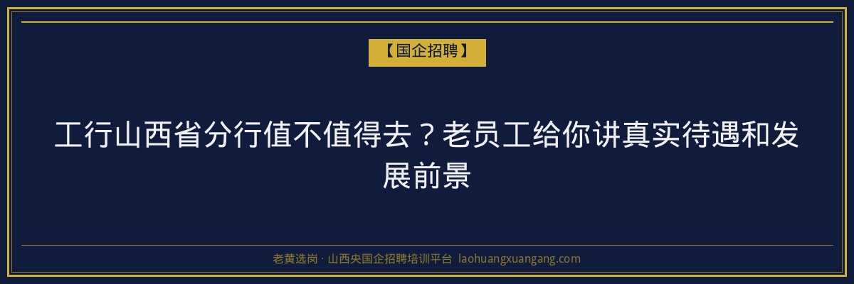 工行山西省分行值不值得去？老员工给你讲真实待遇和发展前景 - 老黄选岗