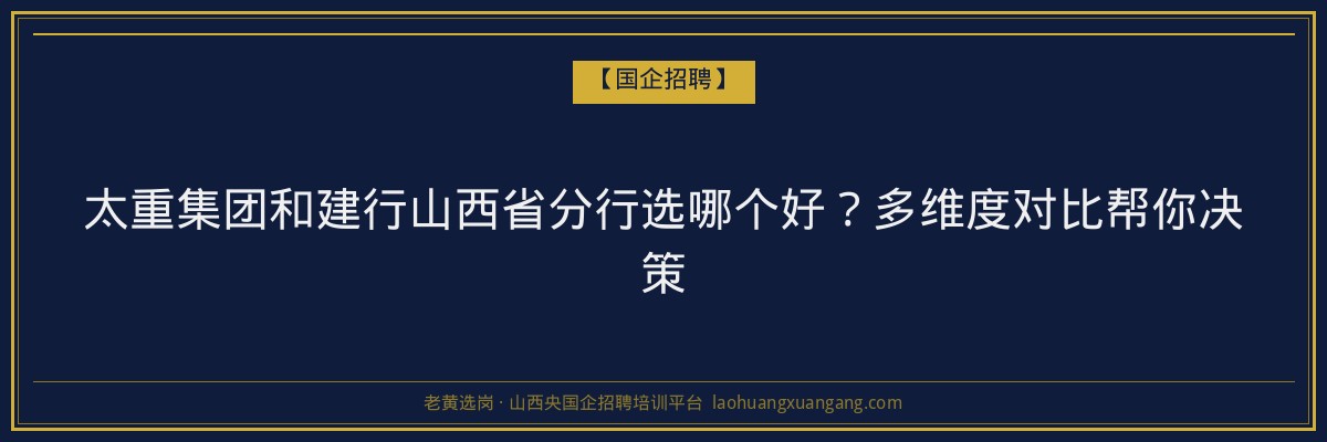 太重集团和建行山西省分行选哪个好？多维度对比帮你决策 - 老黄选岗