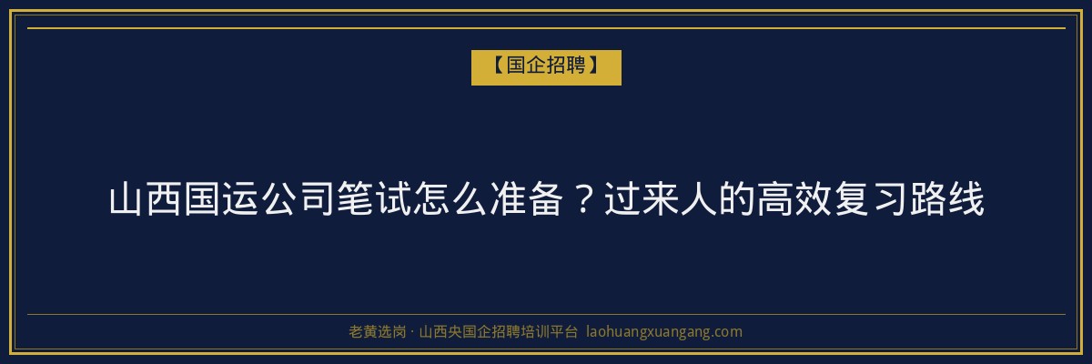 山西国运公司笔试怎么准备？过来人的高效复习路线 - 老黄选岗