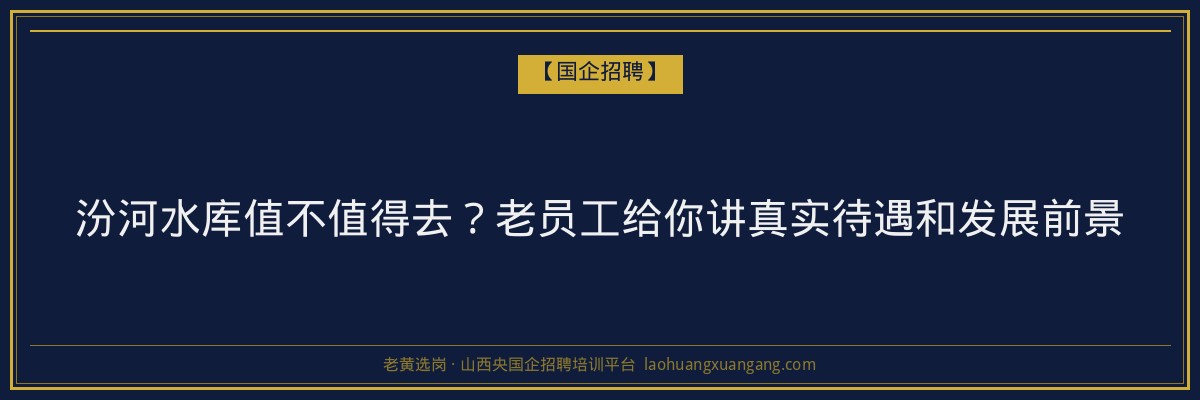 汾河水库值不值得去？老员工给你讲真实待遇和发展前景 - 老黄选岗