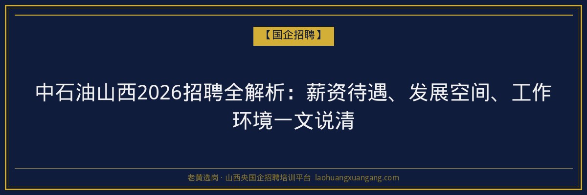 中石油山西2026招聘全解析：薪资待遇、发展空间、工作环境一文说清 - 老黄选岗