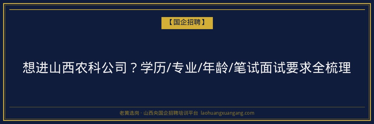 想进山西农科公司？学历/专业/年龄/笔试面试要求全梳理 - 老黄选岗