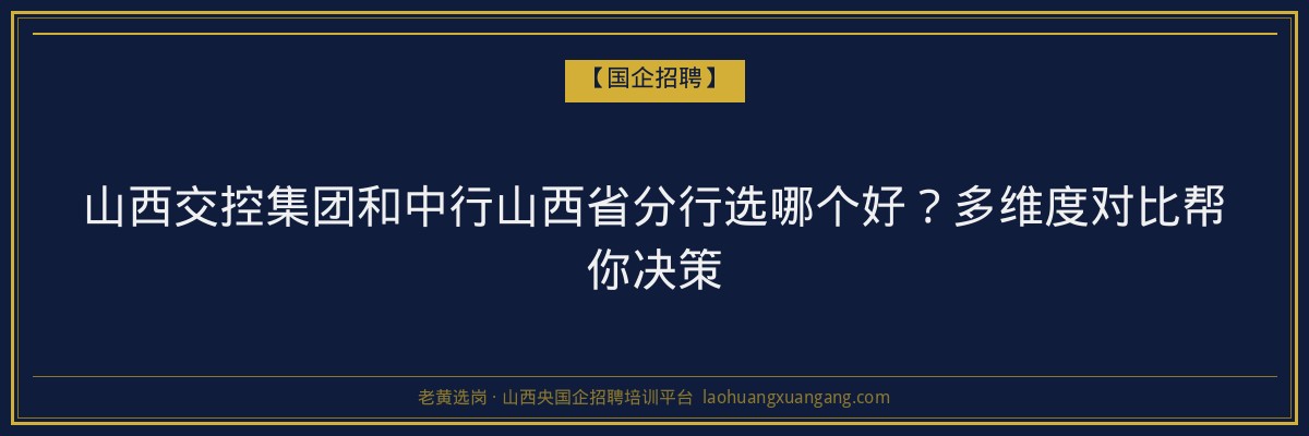 山西交控集团和中行山西省分行选哪个好？多维度对比帮你决策 - 老黄选岗