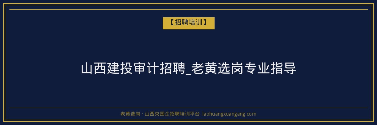 山西建投审计招聘_老黄选岗专业指导 - 老黄选岗