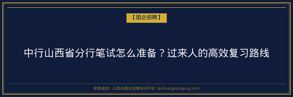 中行山西省分行笔试怎么准备？过来人的高效复习路线 - 老黄选岗