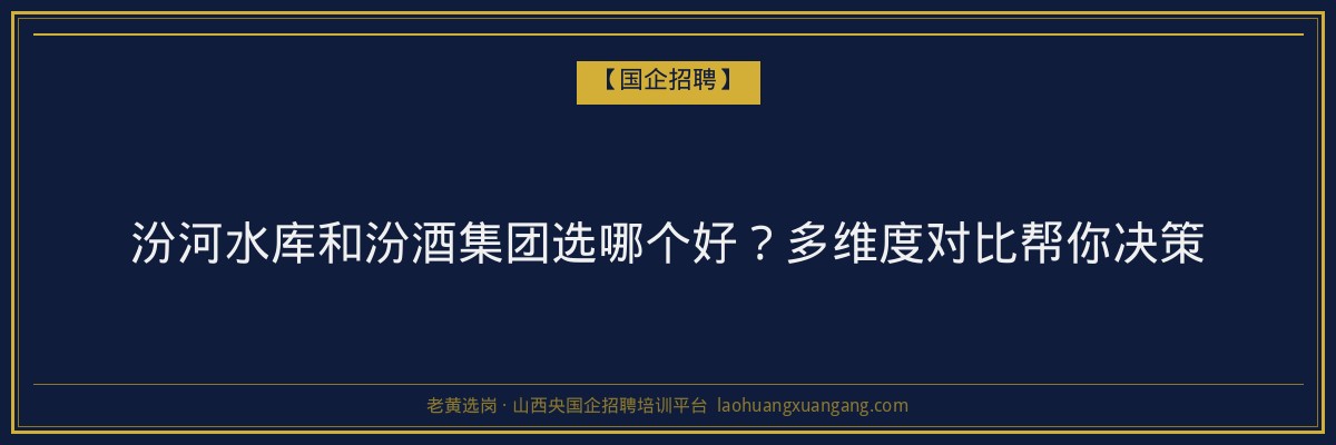 汾河水库和汾酒集团选哪个好？多维度对比帮你决策 - 老黄选岗