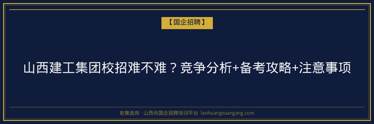 山西建工集团校招难不难？竞争分析+备考攻略+注意事项 - 老黄选岗