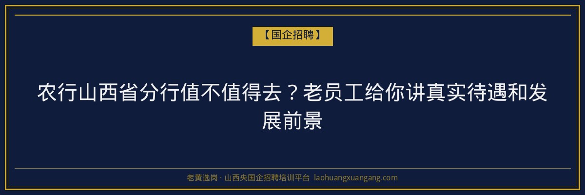 农行山西省分行值不值得去？老员工给你讲真实待遇和发展前景 - 老黄选岗