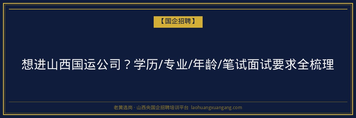 想进山西国运公司？学历/专业/年龄/笔试面试要求全梳理 - 老黄选岗