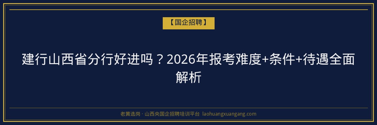 建行山西省分行好进吗？2026年报考难度+条件+待遇全面解析 - 老黄选岗
