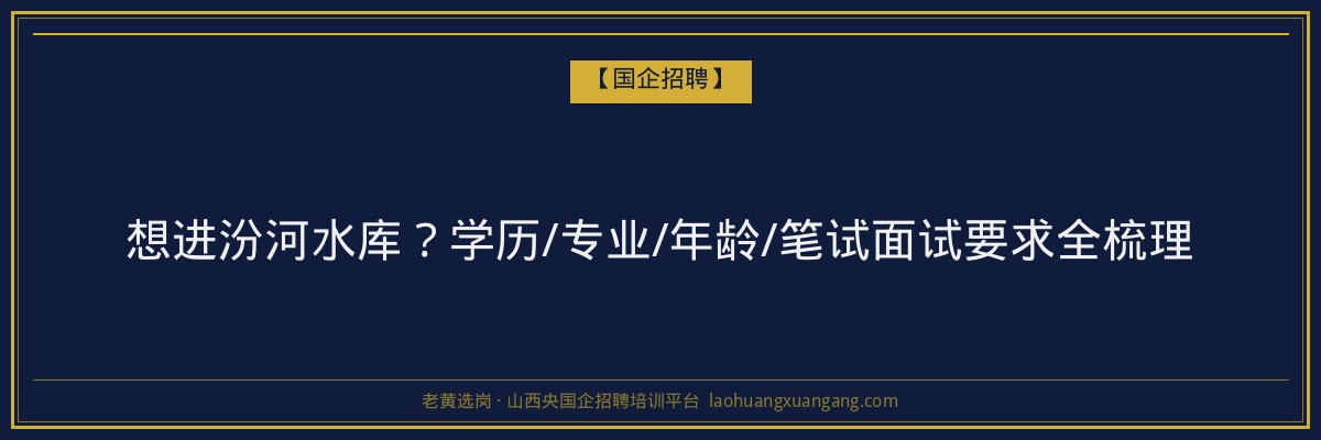 想进汾河水库？学历/专业/年龄/笔试面试要求全梳理 - 老黄选岗