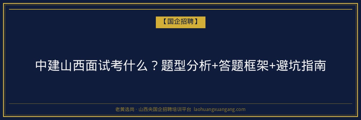 中建山西面试考什么？题型分析+答题框架+避坑指南 - 老黄选岗