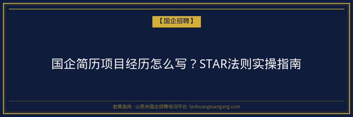国企简历项目经历怎么写？STAR法则实操指南 - 老黄选岗