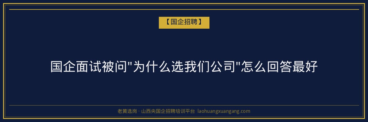 国企面试被问"为什么选我们公司"怎么回答最好 - 老黄选岗