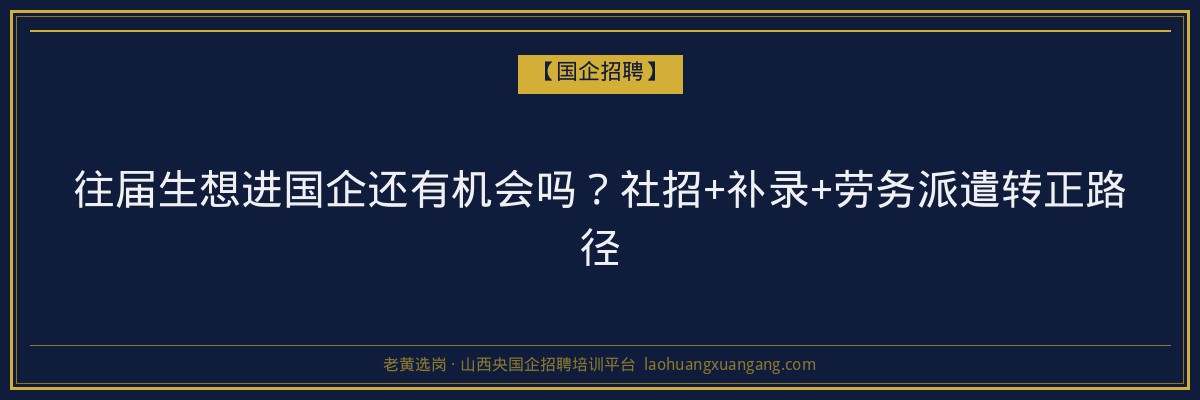 往届生想进国企还有机会吗？社招+补录+劳务派遣转正路径 - 老黄选岗