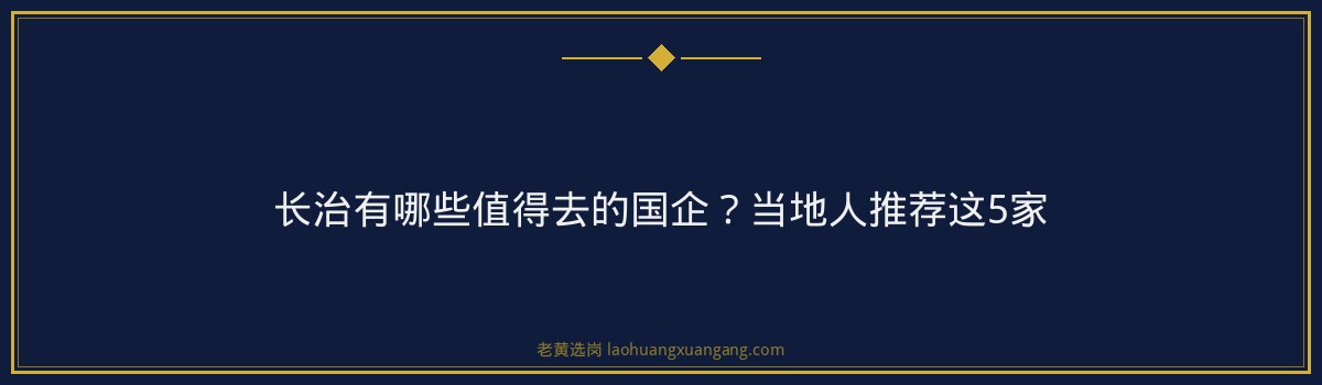 长治有哪些值得去的国企？当地人推荐这5家 - 要点