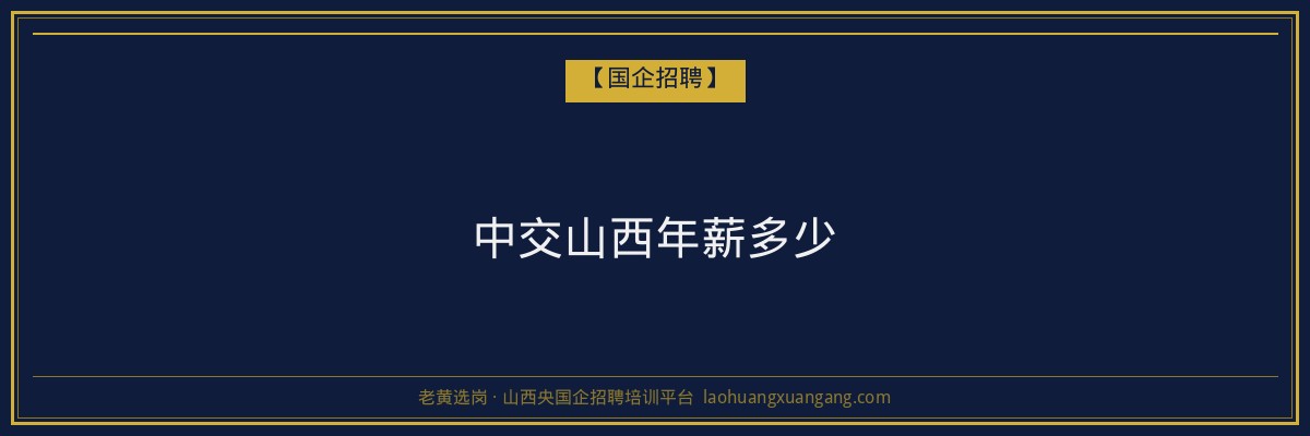 中交山西年薪多少 - 老黄选岗