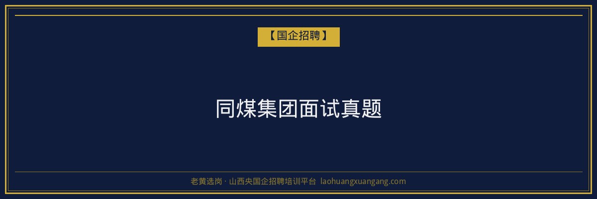 同煤集团面试真题 - 老黄选岗