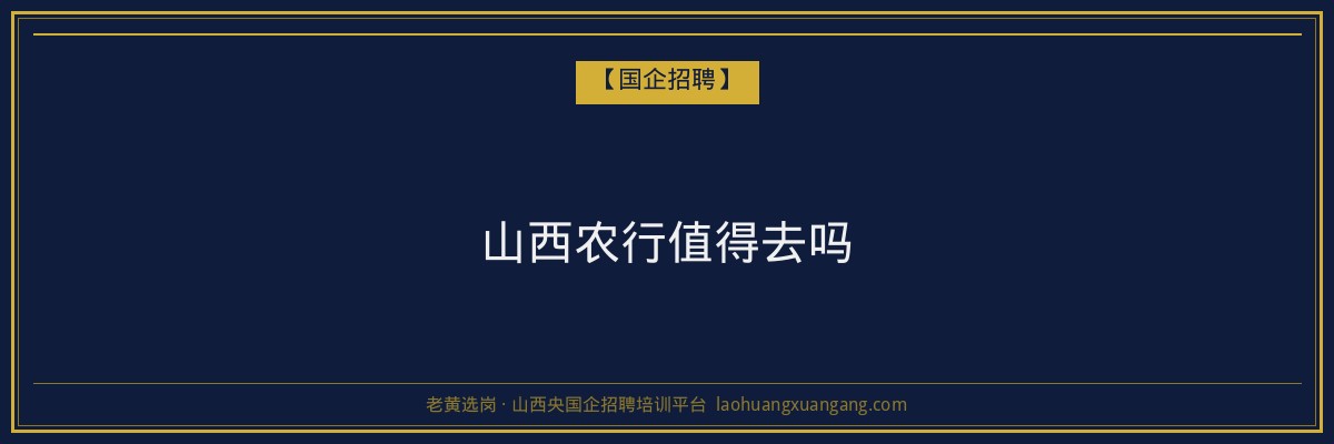 山西农行值得去吗 - 老黄选岗